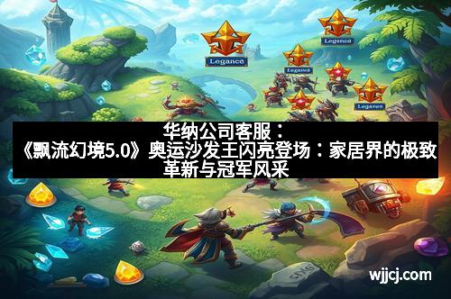 华纳公司客服：《飘流幻境5.0》奥运沙发王闪亮登场：家居界的极致革新与冠军风采